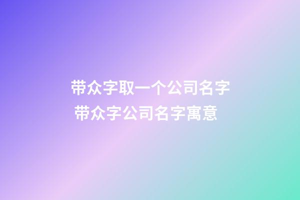 带众字取一个公司名字 带众字公司名字寓意-第1张-公司起名-玄机派